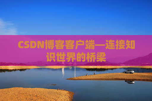 CSDN博客客户端—连接知识世界的桥梁