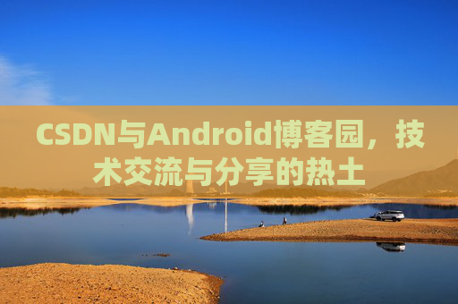 CSDN与Android博客园，技术交流与分享的热土